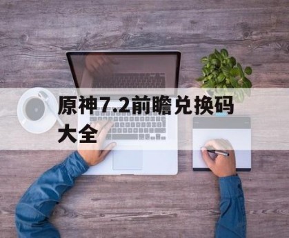 原神7.2前瞻兑换码大全