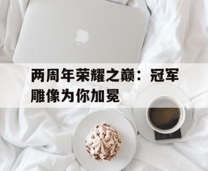 两周年荣耀之巅：冠军雕像为你加冕
