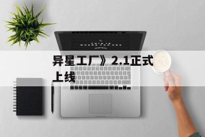 异星工厂》2.1正式上线