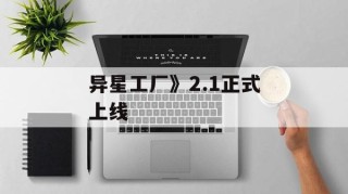 异星工厂》2.1正式上线