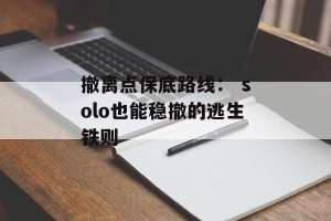撤离点保底路线： solo也能稳撤的逃生铁则