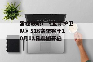 雷霆破晓！《星际护卫队》S16赛季将于10月12日震撼开启