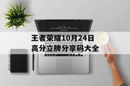 王者荣耀10月24日高分立牌分享码大全