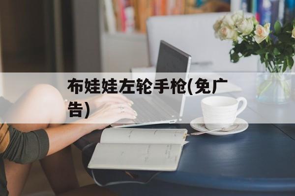 布娃娃左轮手枪(免广告)