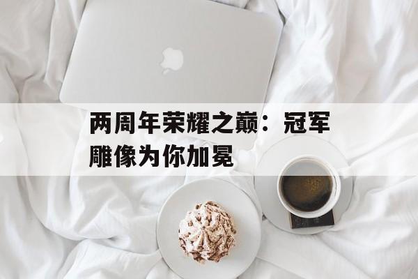 两周年荣耀之巅：冠军雕像为你加冕