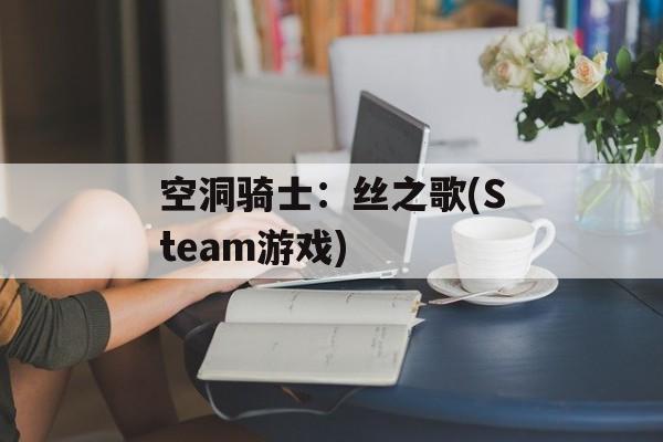 空洞骑士:丝之歌(Steam游戏) 空洞骑士:丝之歌(Steam游戏)