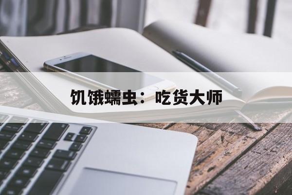饥饿蠕虫：吃货大师