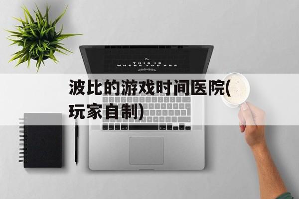 波比的游戏时间医院(玩家自制)