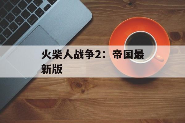 火柴人战争2：帝国最新版