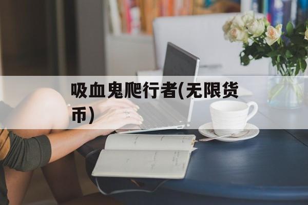 吸血鬼爬行者(无限货币)