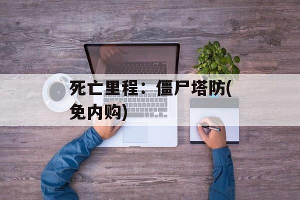 死亡里程:僵尸塔防(免内购) 死亡里程:僵尸塔防(免内购)
