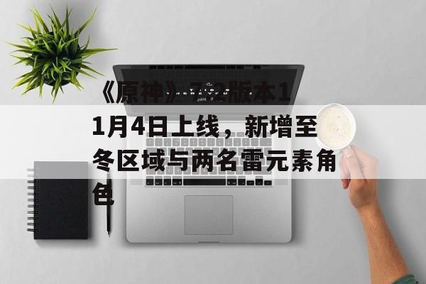《原神》7.2版本11月4日上线,新增至冬区域与两名雷元素角色 《原神》7.2版本11月4日上线,新增至冬区域与两名雷元素角色