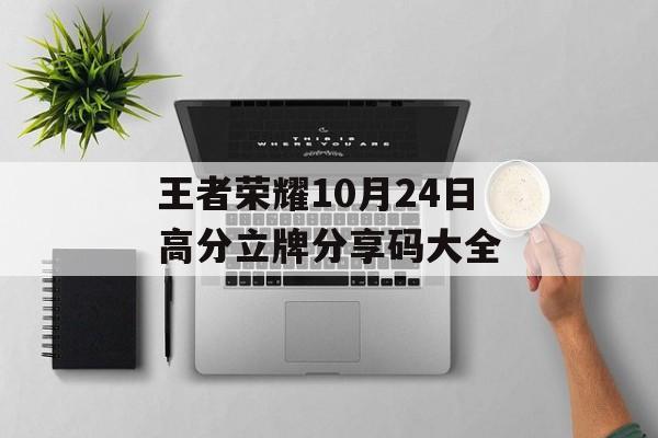 王者荣耀10月24日高分立牌分享码大全 王者荣耀10月24日高分立牌分享码大全