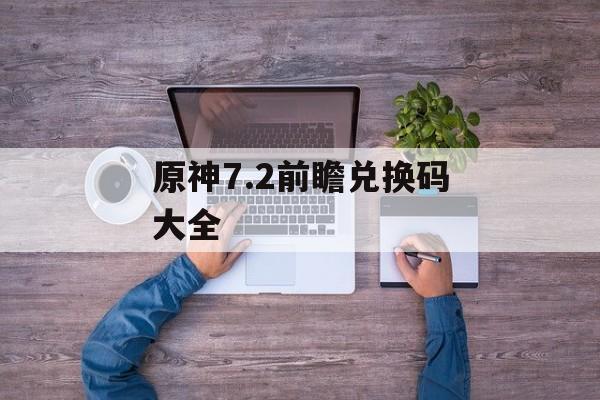 原神7.2前瞻兑换码大全