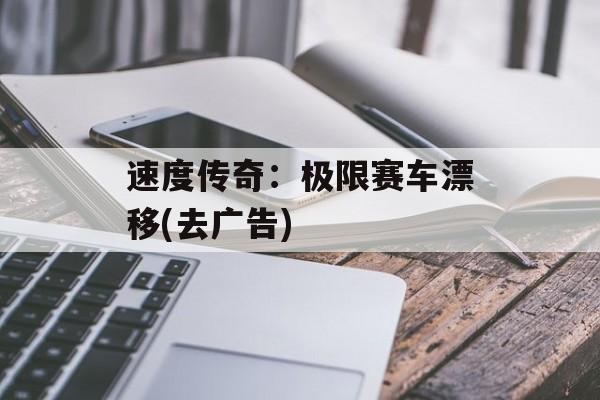 速度传奇：极限赛车漂移(去广告)