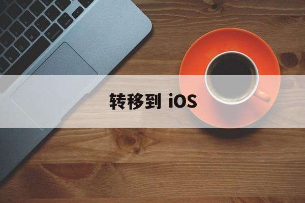 转移到 iOS 转移到 iOS