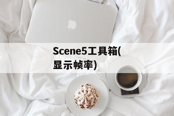 Scene5工具箱(显示帧率) Scene5工具箱(显示帧率)